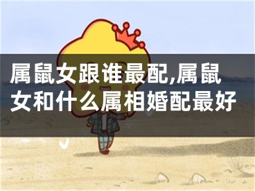 属鼠女跟谁最配,属鼠女和什么属相婚配最好