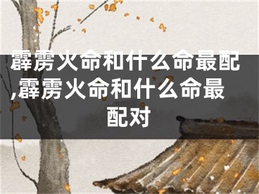 霹雳火命和什么命最配,霹雳火命和什么命最配对
