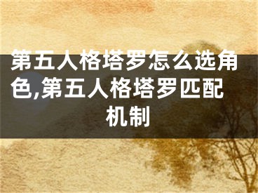 第五人格塔罗怎么选角色,第五人格塔罗匹配机制