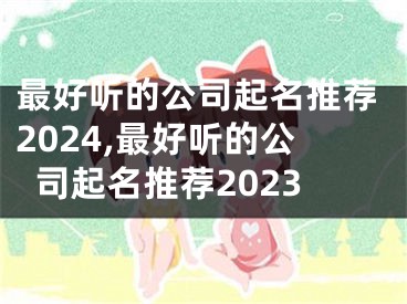 最好听的公司起名推荐2024,最好听的公司起名推荐2023