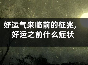 好运气来临前的征兆,好运之前什么症状