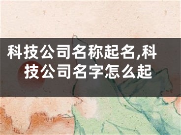 科技公司名称起名,科技公司名字怎么起