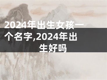 2024年出生女孩一个名字,2024年出生好吗