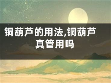 铜葫芦的用法,铜葫芦真管用吗