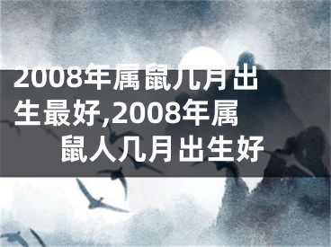 2008年属鼠几月出生最好,2008年属鼠人几月出生好