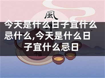 今天是什么日子宜什么忌什么,今天是什么日子宜什么忌日