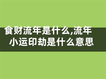 食财流年是什么,流年小运印劫是什么意思