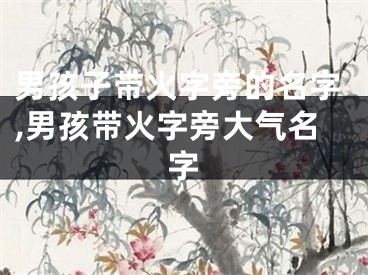 男孩子带火字旁的名字,男孩带火字旁大气名字