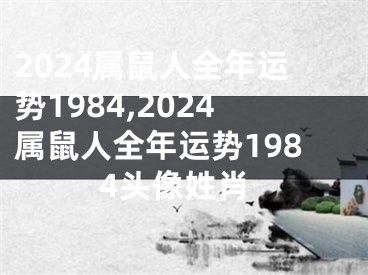 2024属鼠人全年运势1984,2024属鼠人全年运势1984头像姓肖