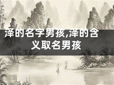 泽的名字男孩,泽的含义取名男孩