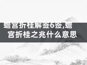 蟾宫折桂解签6签,蟾宫折桂之兆什么意思
