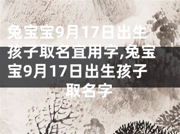 兔宝宝9月17日出生孩子取名宜用字,兔宝宝9月17日出生孩子取名字