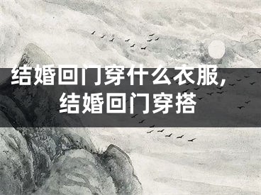 结婚回门穿什么衣服,结婚回门穿搭