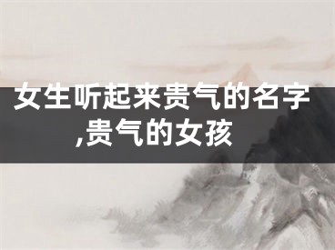 女生听起来贵气的名字,贵气的女孩