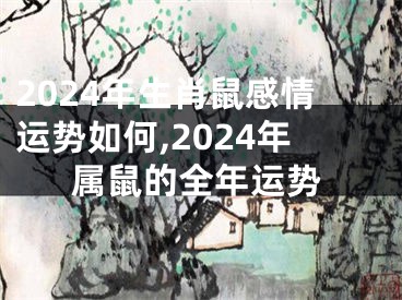 2024年生肖鼠感情运势如何,2024年属鼠的全年运势