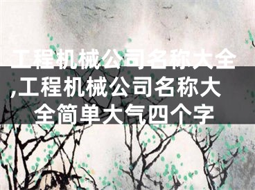 工程机械公司名称大全,工程机械公司名称大全简单大气四个字
