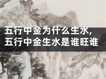 五行中金为什么生水,五行中金生水是谁旺谁