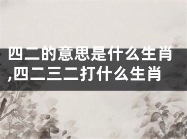 四二的意思是什么生肖,四二三二打什么生肖