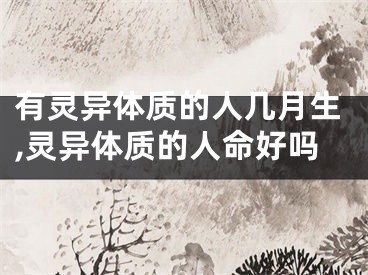 有灵异体质的人几月生,灵异体质的人命好吗