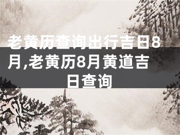 老黄历查询出行吉日8月,老黄历8月黄道吉日查询