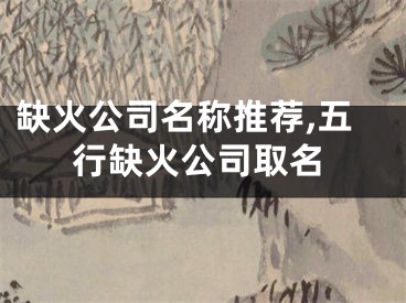 缺火公司名称推荐,五行缺火公司取名