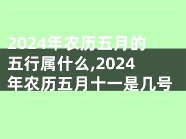 2024年农历五月的五行属什么,2024年农历五月十一是几号