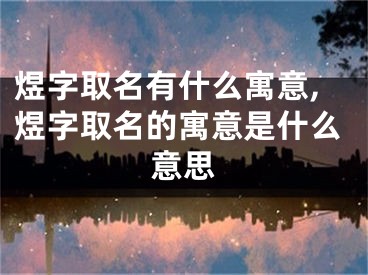 煜字取名有什么寓意,煜字取名的寓意是什么意思
