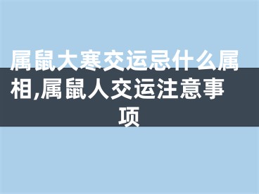 属鼠大寒交运忌什么属相,属鼠人交运注意事项