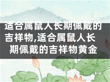 适合属鼠人长期佩戴的吉祥物,适合属鼠人长期佩戴的吉祥物黄金