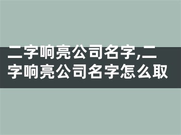 二字响亮公司名字,二字响亮公司名字怎么取