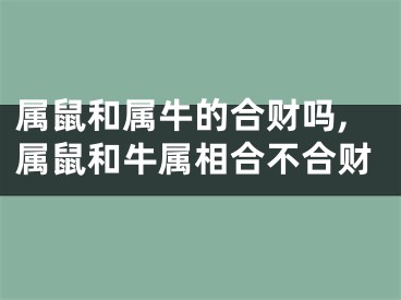 属鼠和属牛的合财吗,属鼠和牛属相合不合财