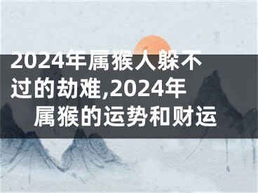 2024年属猴人躲不过的劫难,2024年属猴的运势和财运