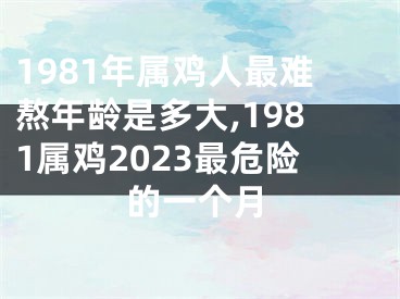 1981年属鸡人最难熬年龄是多大,1981属鸡2023最危险的一个月