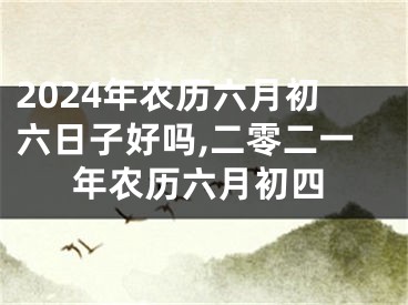 2024年农历六月初六日子好吗,二零二一年农历六月初四