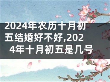2024年农历十月初五结婚好不好,2024年十月初五是几号
