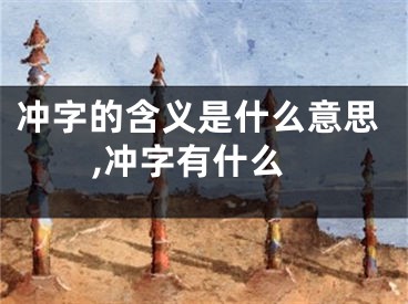 冲字的含义是什么意思,冲字有什么