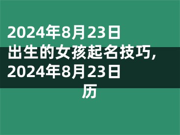 2024年8月23日出生的女孩起名技巧,2024年8月23日历