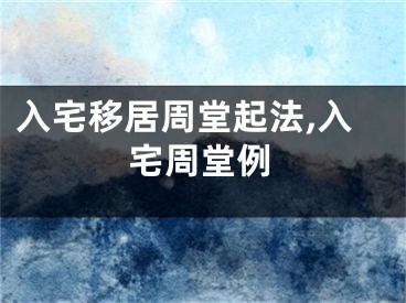 入宅移居周堂起法,入宅周堂例