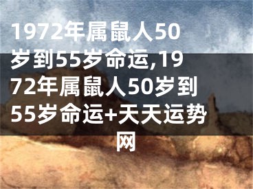 1972年属鼠人50岁到55岁命运,1972年属鼠人50岁到55岁命运+天天运势网