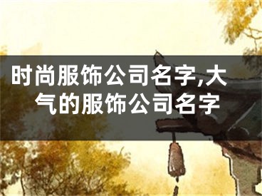 时尚服饰公司名字,大气的服饰公司名字