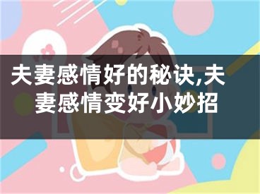 夫妻感情好的秘诀,夫妻感情变好小妙招