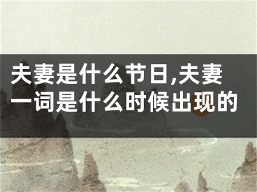 夫妻是什么节日,夫妻一词是什么时候出现的