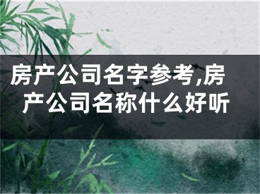 房产公司名字参考,房产公司名称什么好听