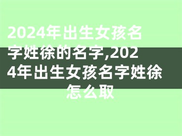 2024年出生女孩名字姓徐的名字,2024年出生女孩名字姓徐怎么取