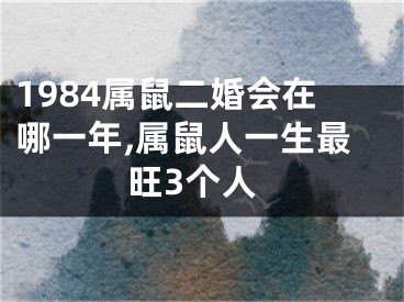 1984属鼠二婚会在哪一年,属鼠人一生最旺3个人