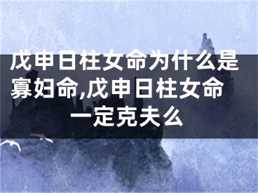 戊申日柱女命为什么是寡妇命,戊申日柱女命一定克夫么