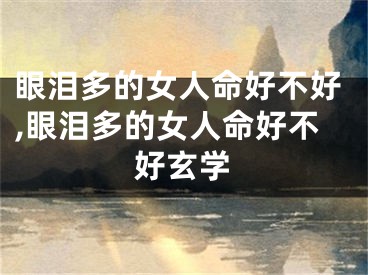 眼泪多的女人命好不好,眼泪多的女人命好不好玄学