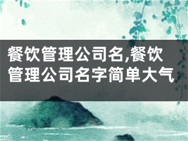 餐饮管理公司名,餐饮管理公司名字简单大气