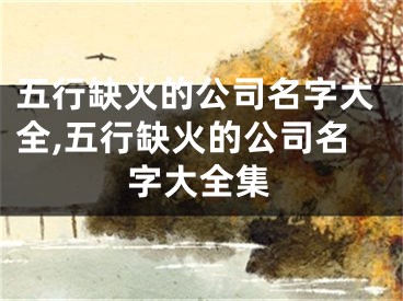 五行缺火的公司名字大全,五行缺火的公司名字大全集