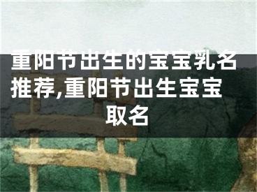 重阳节出生的宝宝乳名推荐,重阳节出生宝宝取名